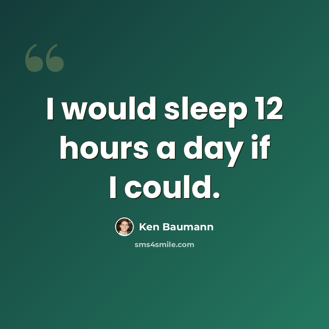 “I would sleep 12 hours a day if I could.” quote by Ken Baumann