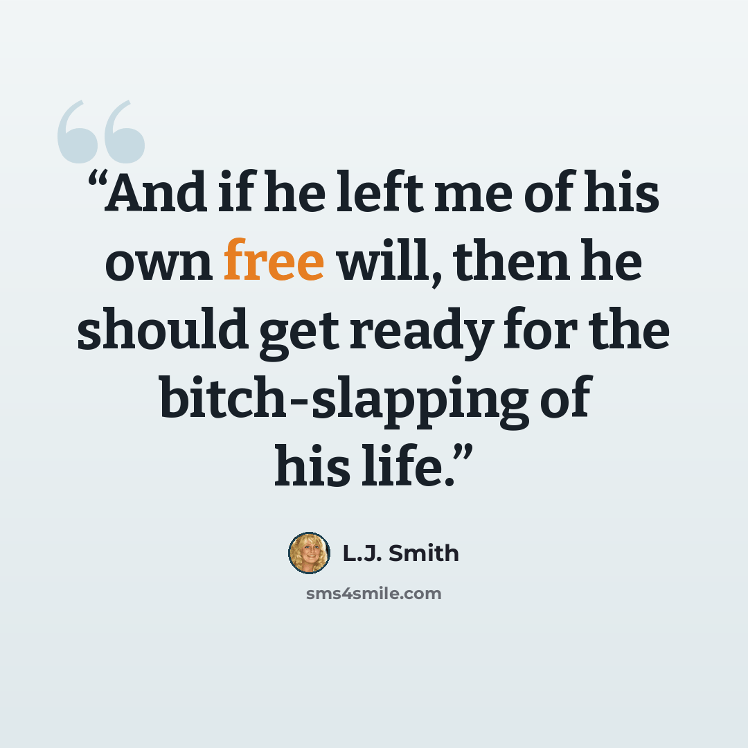 “And if he left me of his own free will, then he should get ready for the bitch-slapping of his life.” quote by L.J. Smith