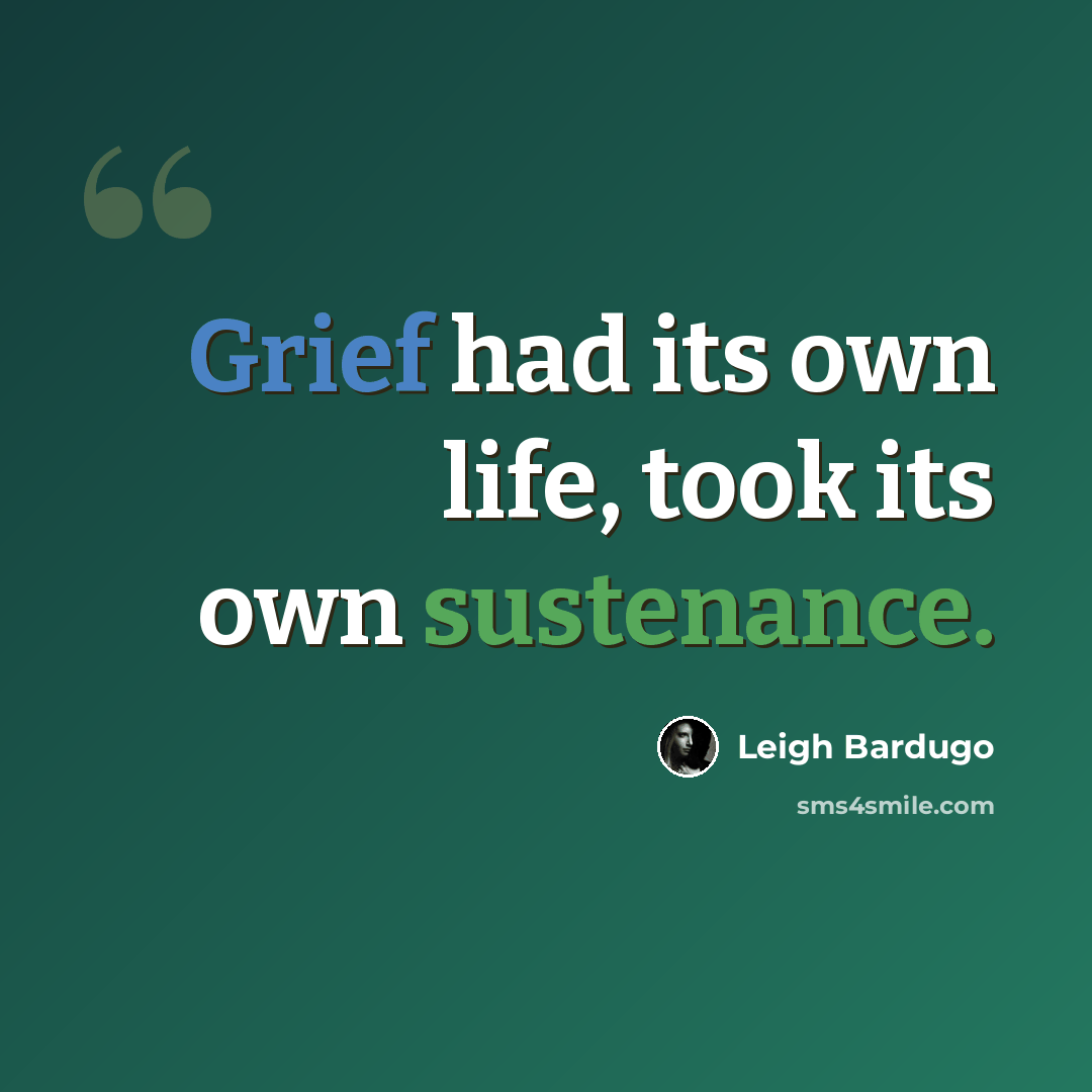 “Grief had its own life, took its own sustenance.” quote by Leigh Bardugo