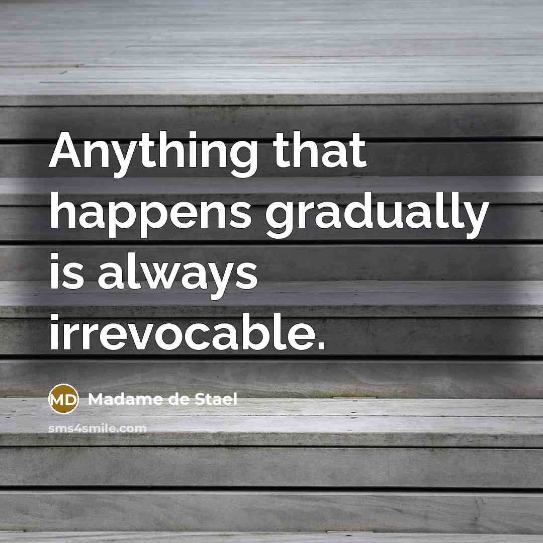 “Anything that happens gradually is always irrevocable.” quote by Madame de Stael