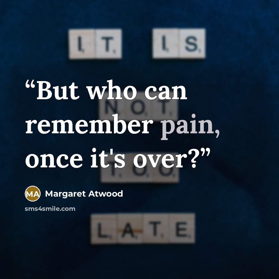 “But who can remember pain, once it's over?” quote by Margaret Atwood