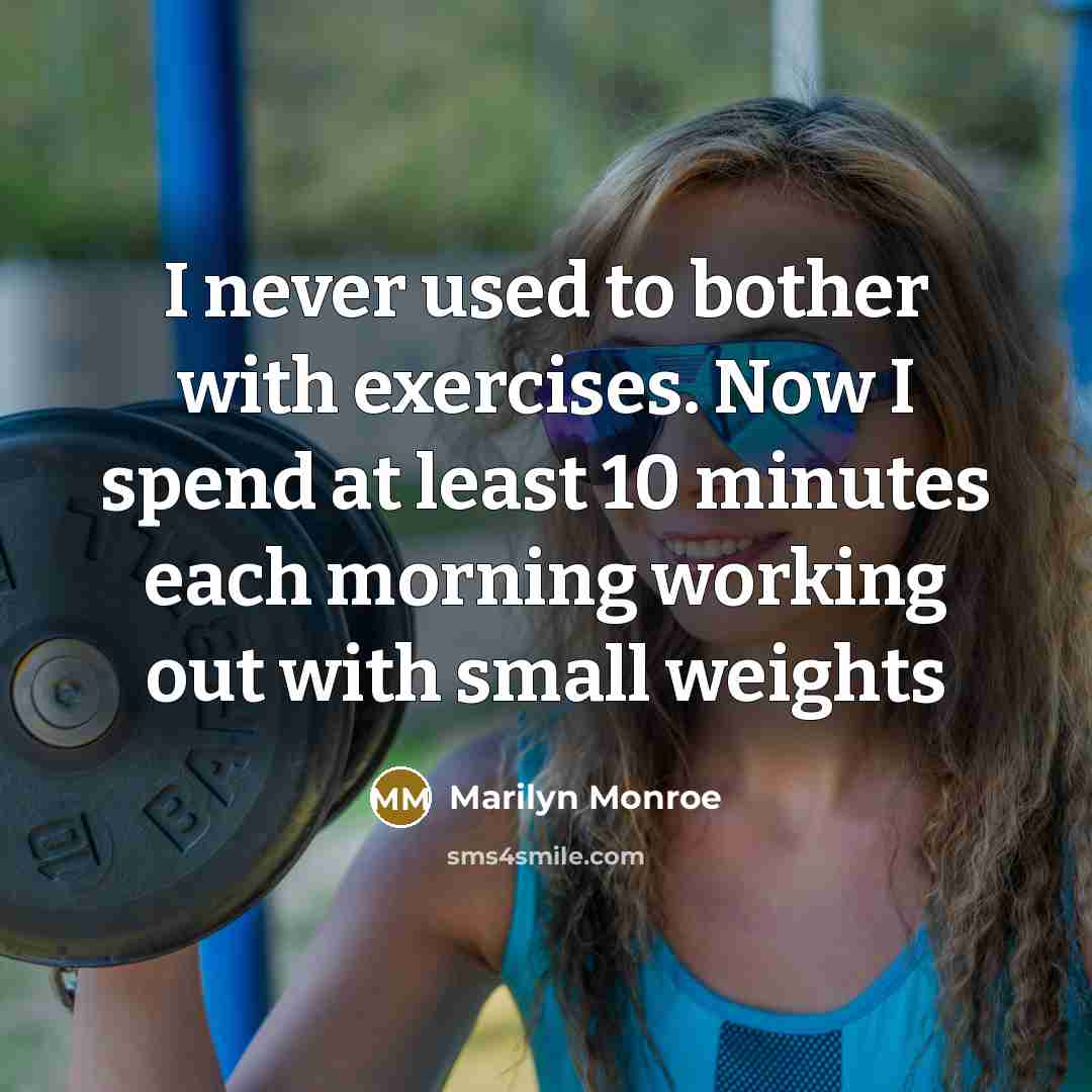 “I never used to bother with exercises. Now I spend at least 10 minutes each morning working out with small weights” quote by Marilyn Monroe