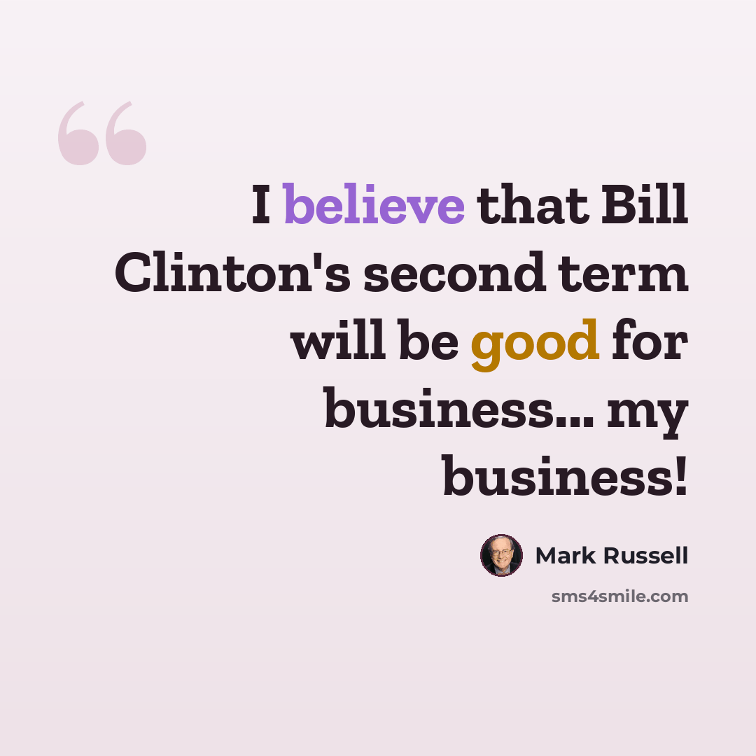 “I believe that Bill Clinton's second term will be good for business... my business!” quote by Mark Russell