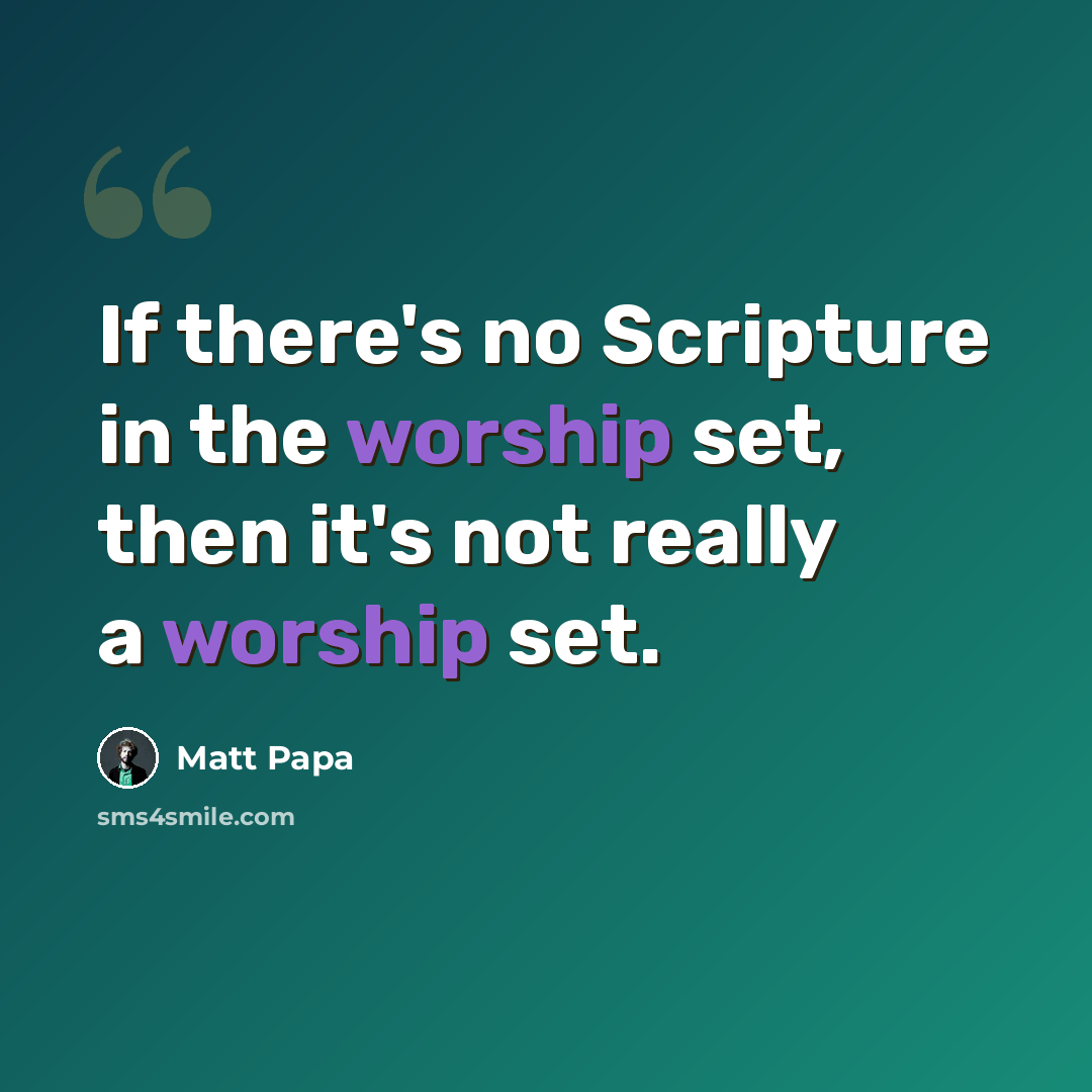 “If there's no Scripture in the worship set, then it's not really a worship set.” quote by Matt Papa