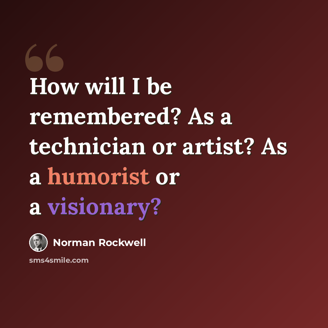 “How will I be remembered? As a technician or artist? As a humorist or a visionary?” quote by Norman Rockwell