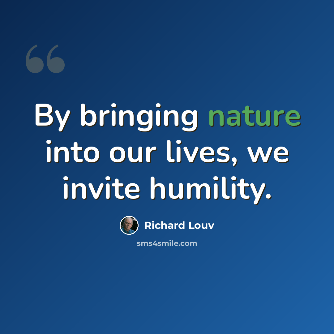 “By bringing nature into our lives, we invite humility.” quote by Richard Louv
