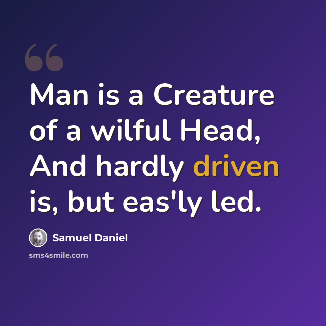 “Man is a Creature of a wilful Head, And hardly driven is, but eas'ly led.” quote by Samuel Daniel