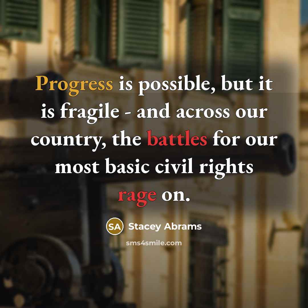 “Progress is possible, but it is fragile - and across our country, the battles for our most basic civil rights rage on.” quote by Stacey Abrams