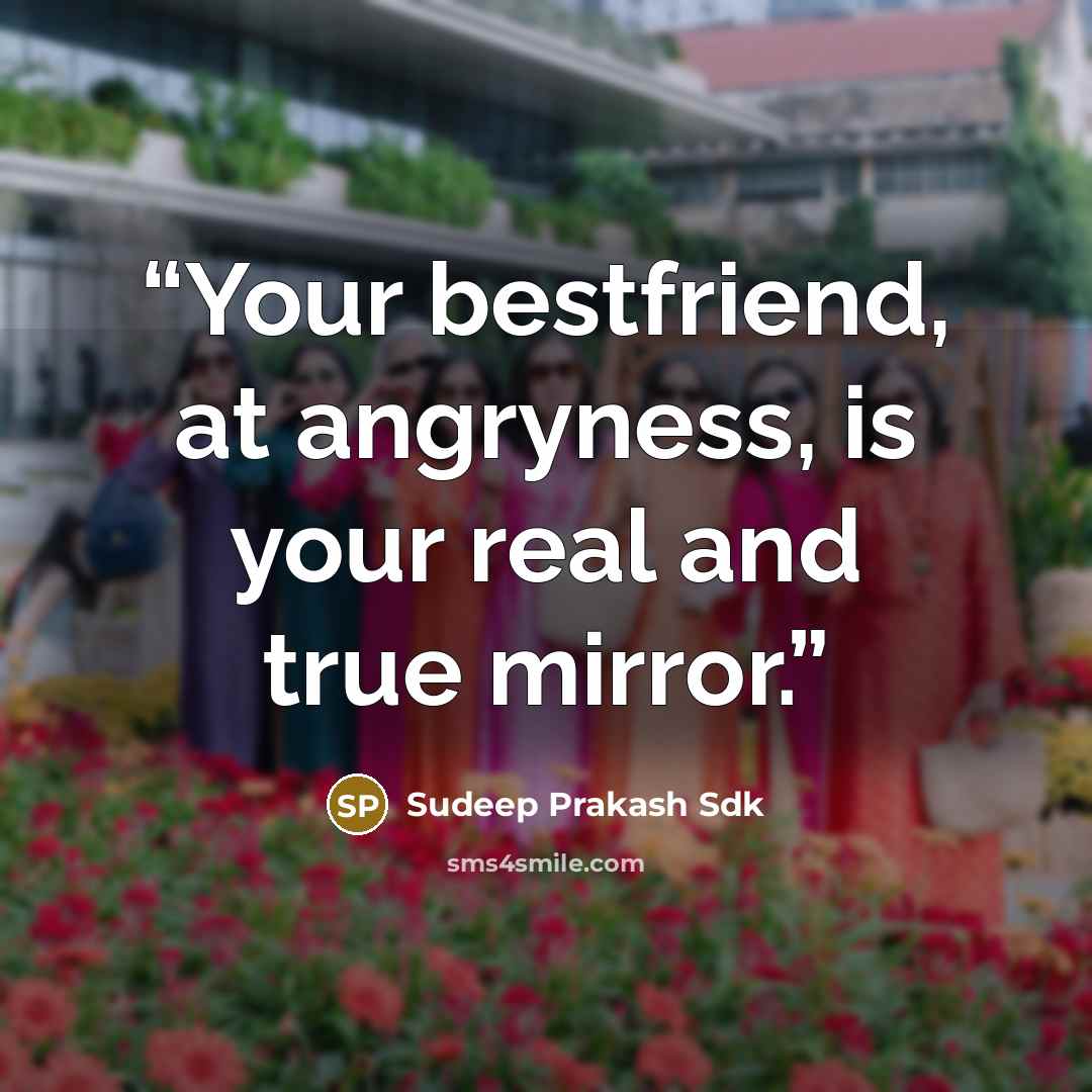 “Your bestfriend, at angryness, is your real and true mirror.” quote by Sudeep Prakash Sdk