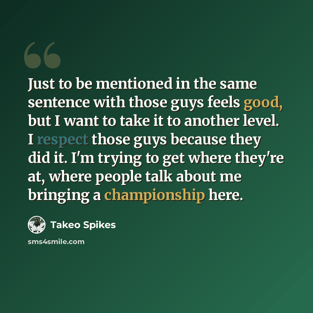 “Just to be mentioned in the same sentence with those guys feels good, but I want to take it to another level. I respect those guys because they did it. I'm trying to get where they're at, where people talk about me bringing a championship here.” quote by Takeo Spikes