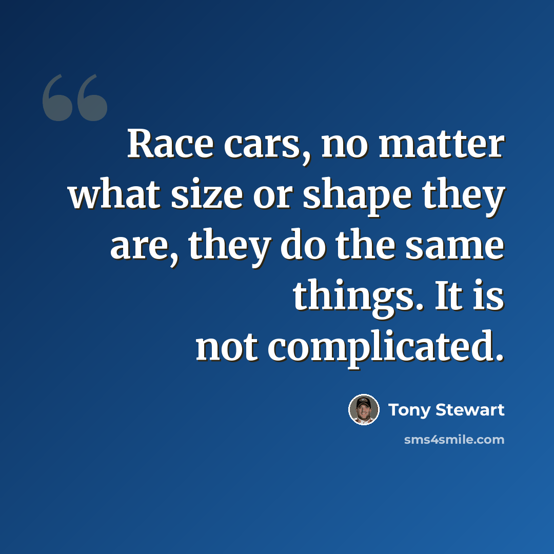 “Race cars, no matter what size or shape they are, they do the same things. It is not complicated.” quote by Tony Stewart