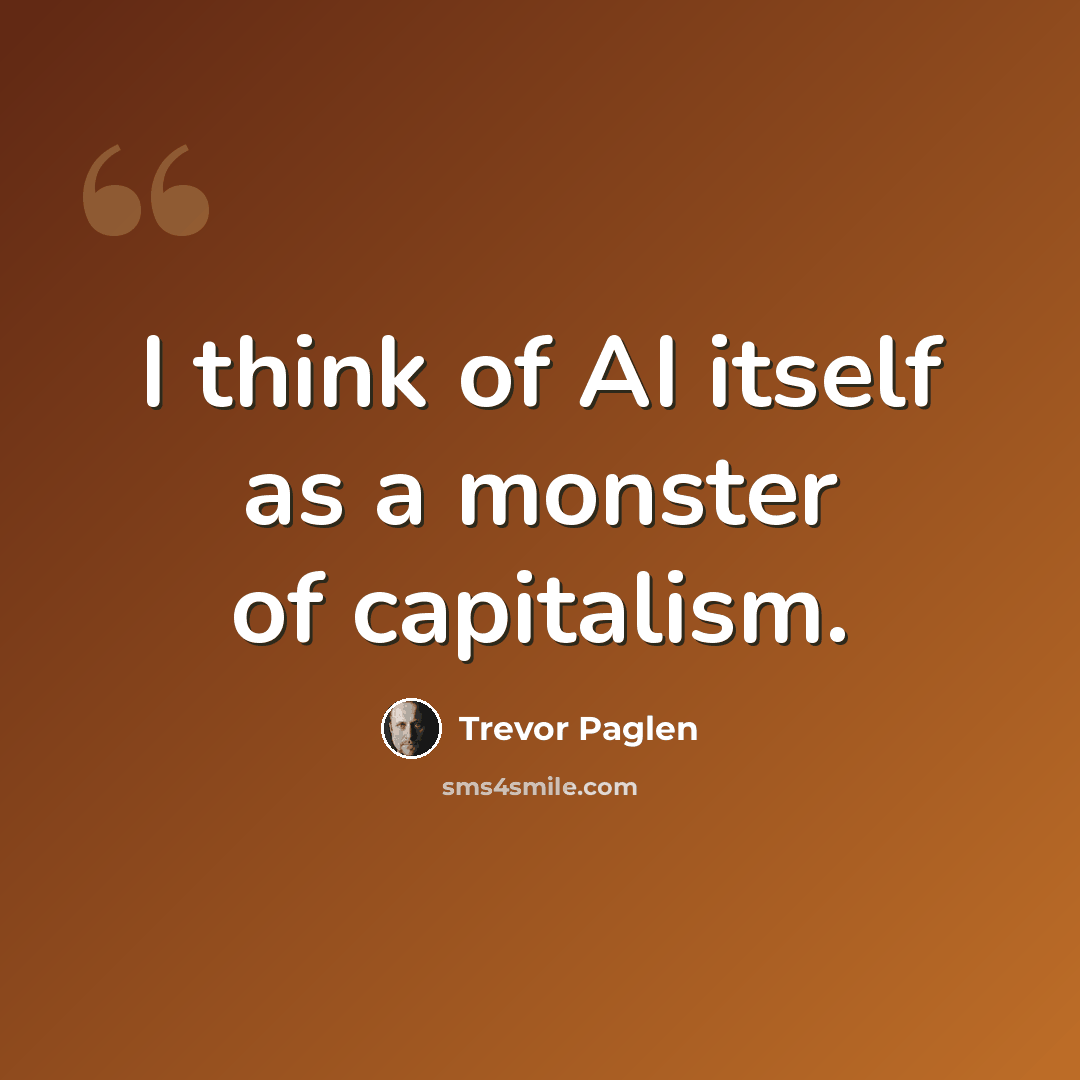 “I think of AI itself as a monster of capitalism.” quote by Trevor Paglen