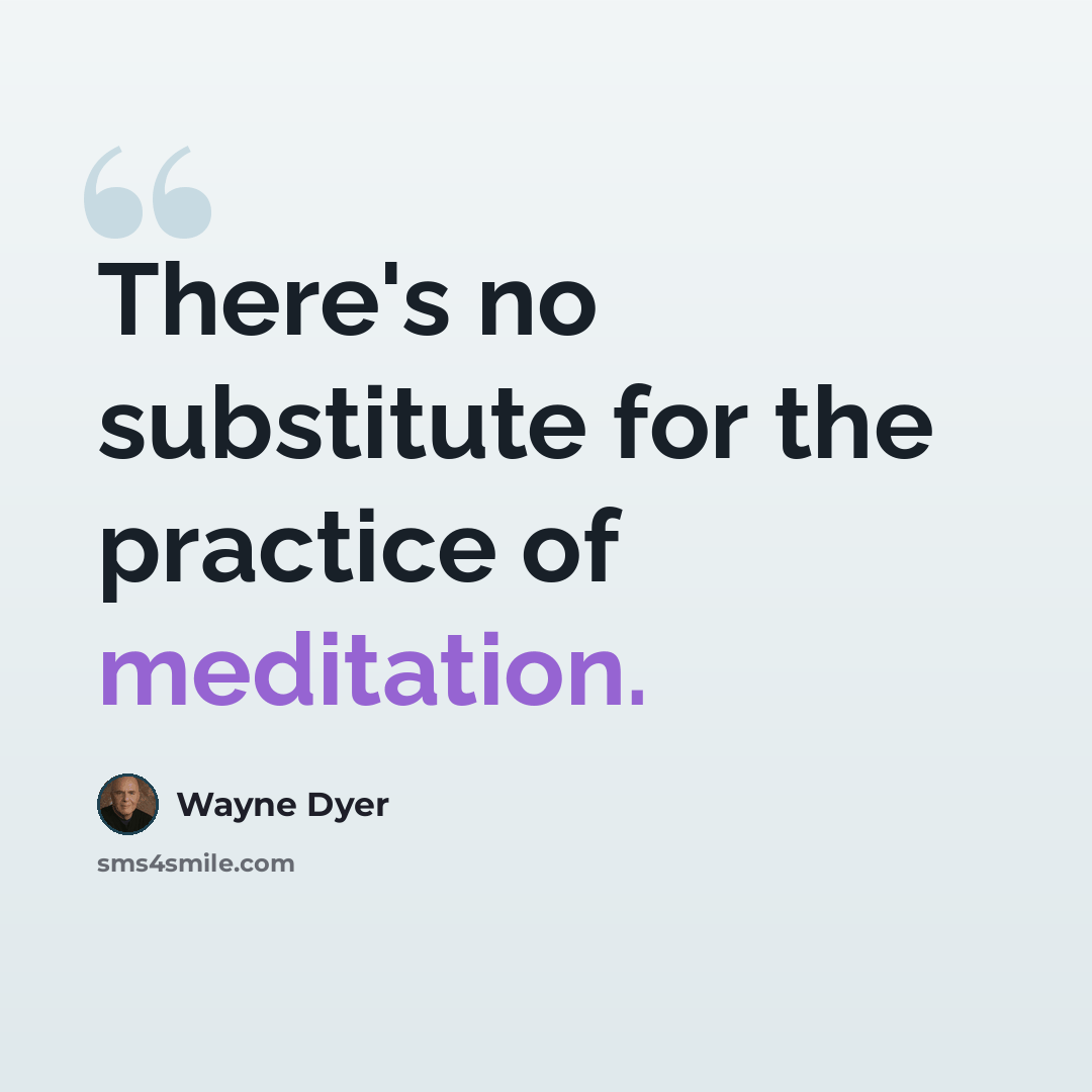 “There's no substitute for the practice of meditation.” quote by Wayne Dyer