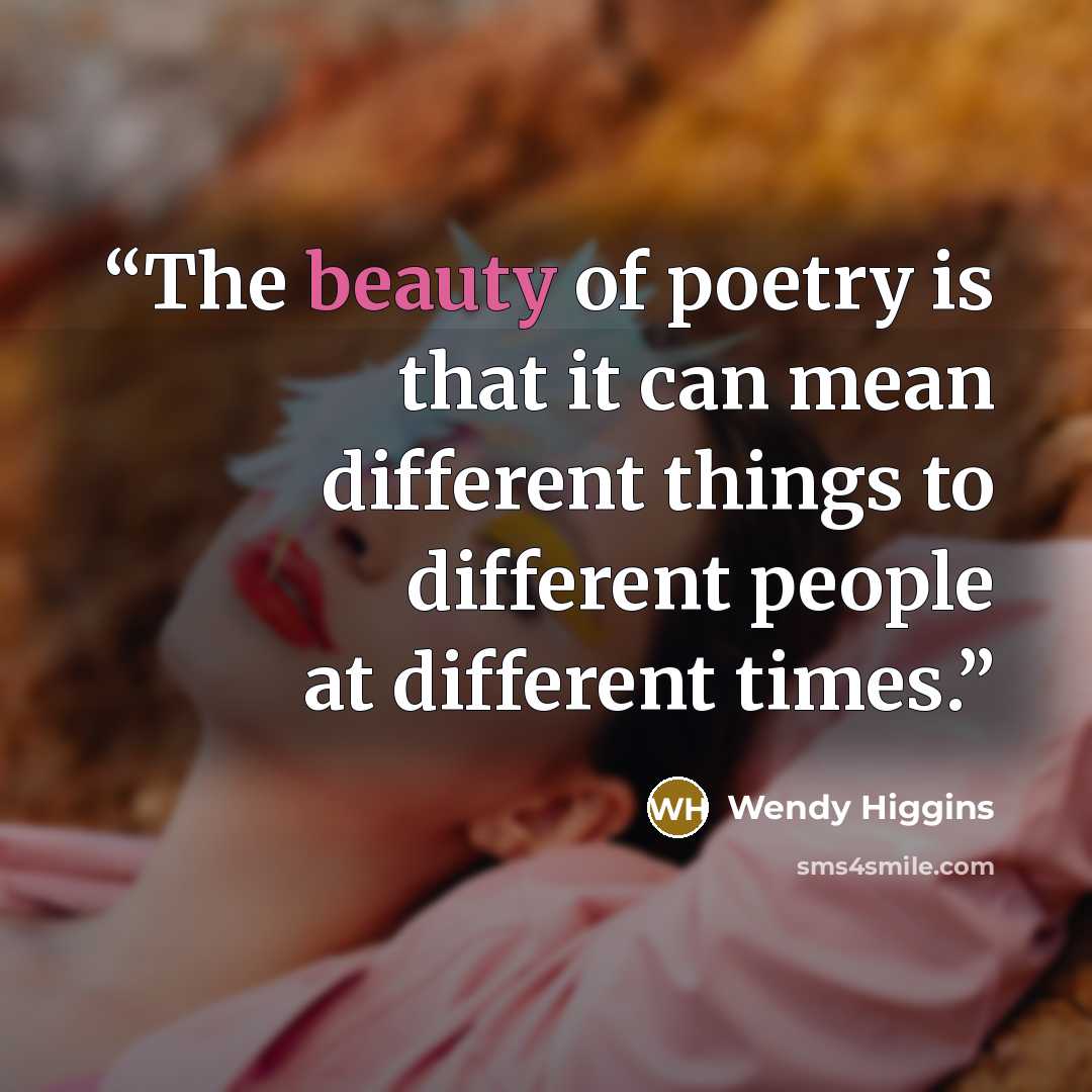 “The beauty of poetry is that it can mean different things to different people at different times.” quote by Wendy Higgins