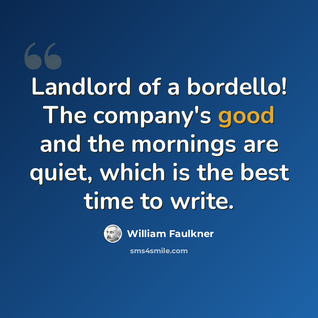 “Landlord of a bordello! The company's good and the mornings are quiet, which is the best time to write.” quote by William Faulkner