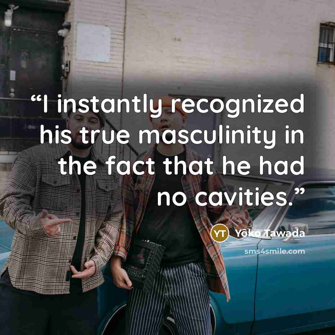 “I instantly recognized his true masculinity in the fact that he had no cavities.” quote by Yōko Tawada