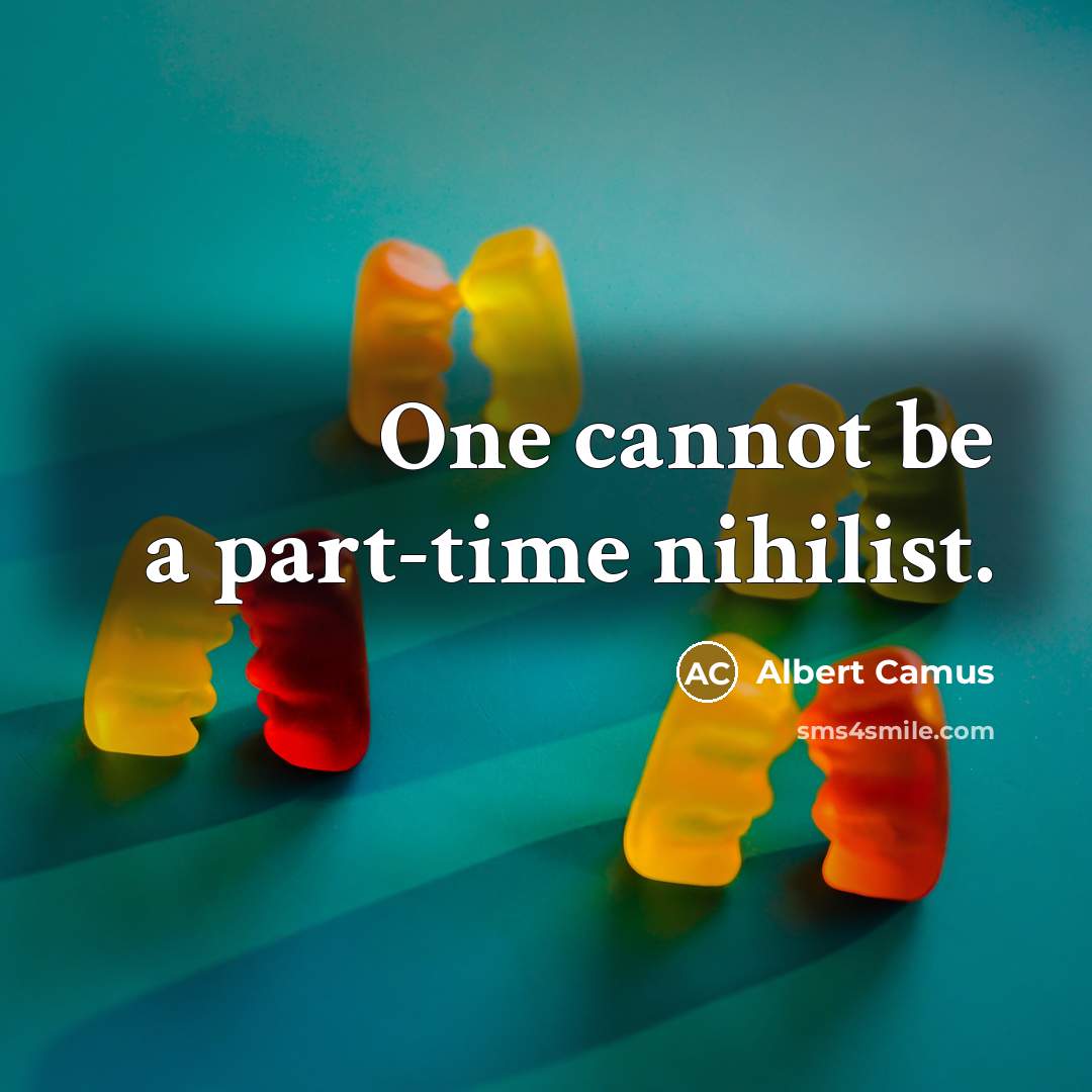 “One cannot be a part-time nihilist.” quote by Albert Camus