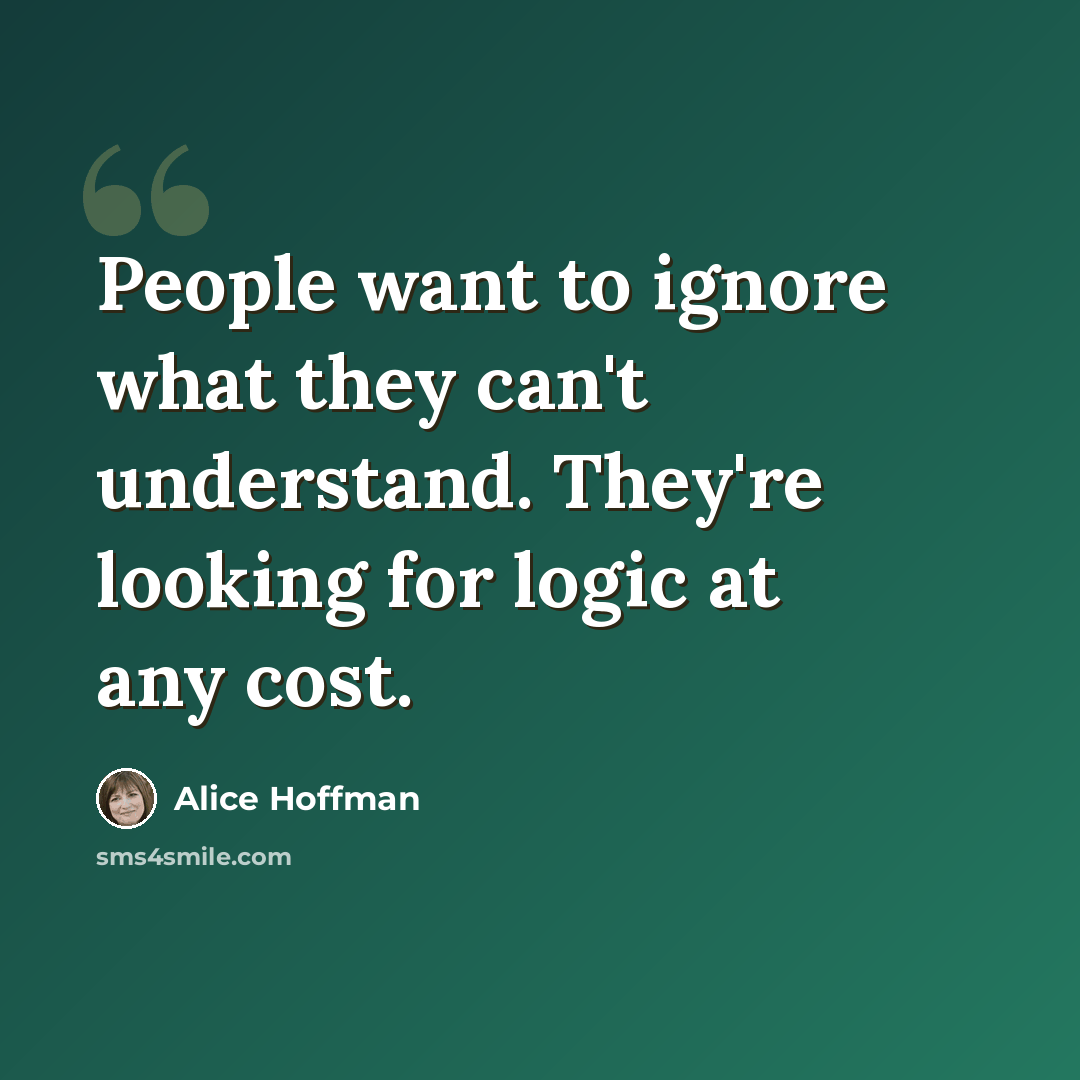 “People want to ignore what they can't understand. They're looking for logic at any cost.” quote by Alice Hoffman