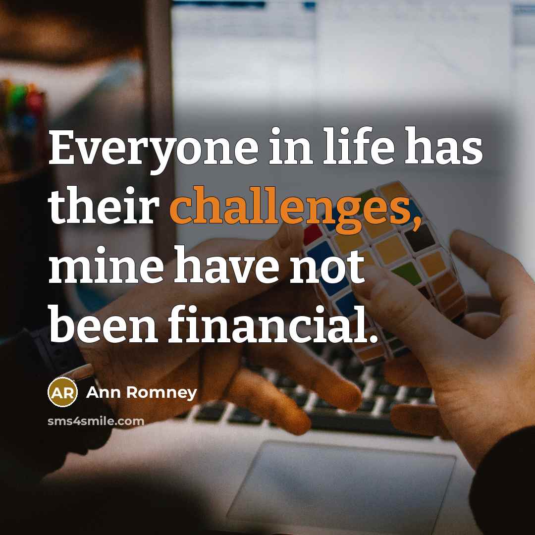 “Everyone in life has their challenges, mine have not been financial.” quote by Ann Romney