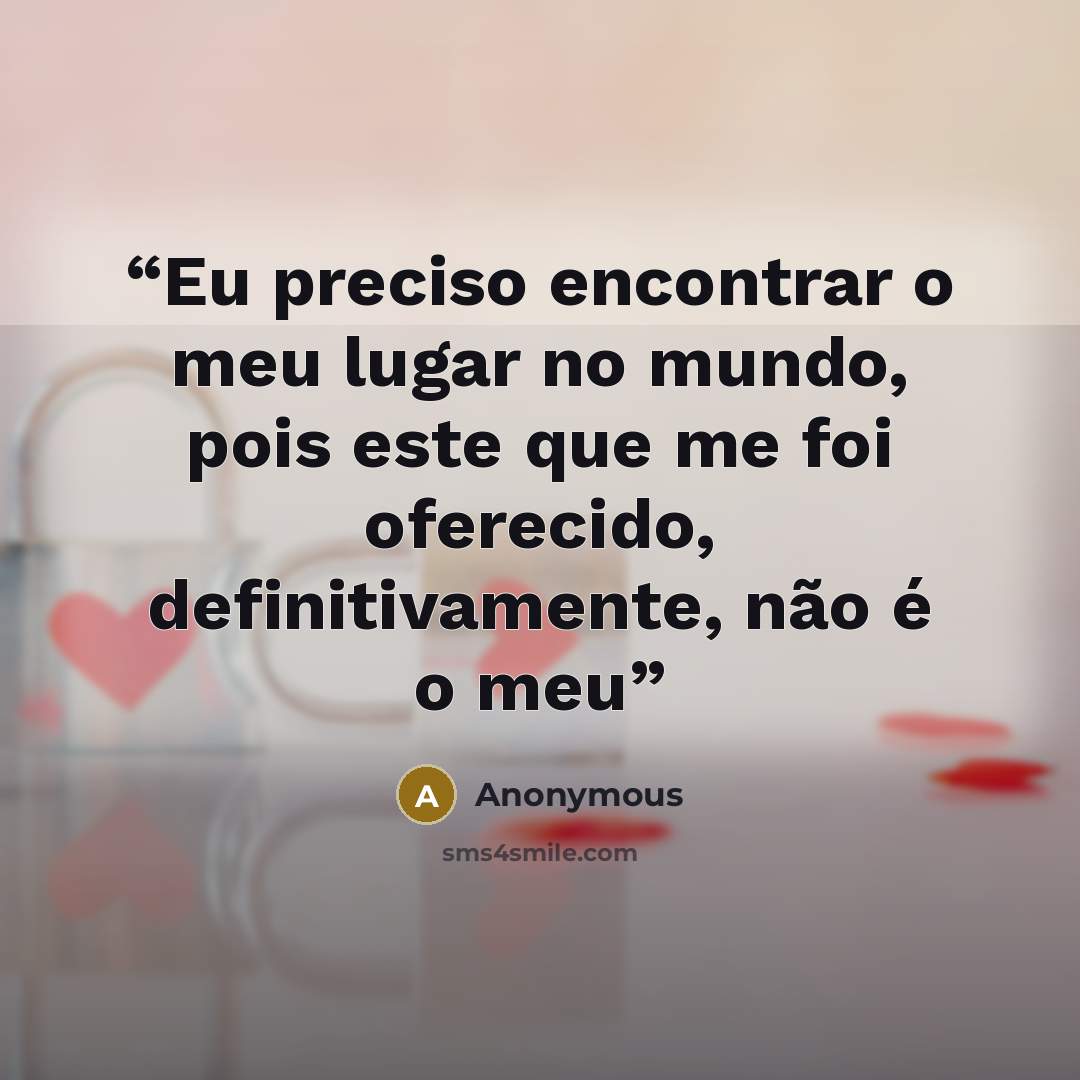 “Eu preciso encontrar o meu lugar no mundo, pois este que me foi oferecido, definitivamente, não é o meu” quote by Anonymous
