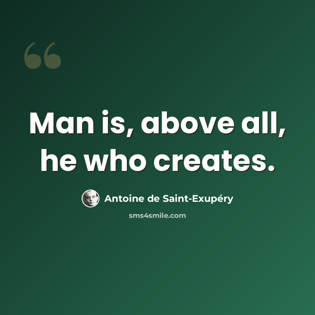 “Man is, above all, he who creates.” quote by Antoine de Saint-Exupery