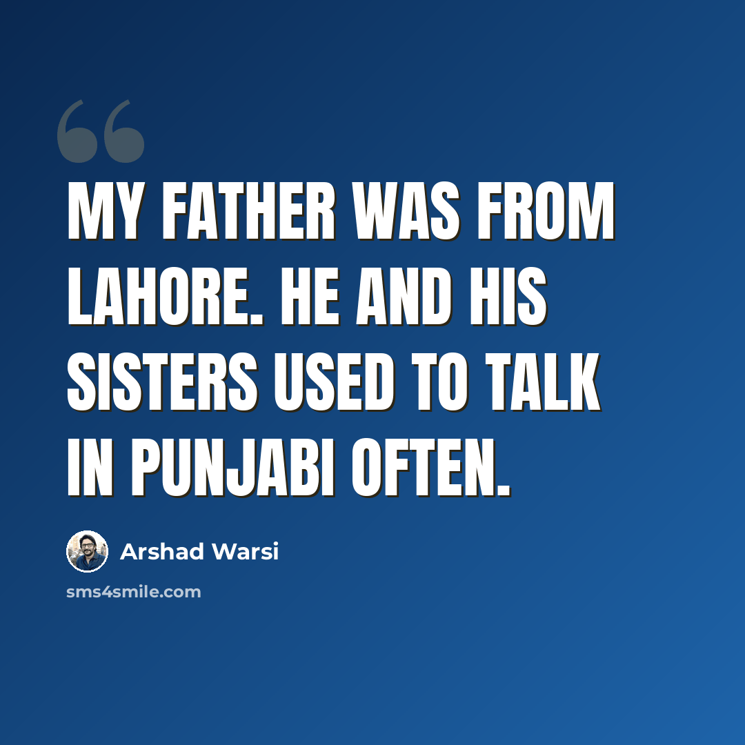 “My father was from Lahore. He and his sisters used to talk in Punjabi often.” quote by Arshad Warsi