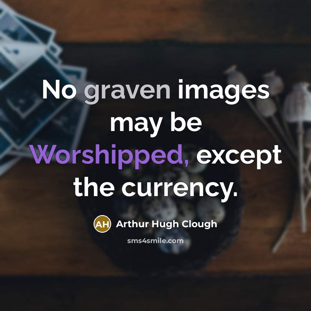 “No graven images may be Worshipped, except the currency.” quote by Arthur Hugh Clough