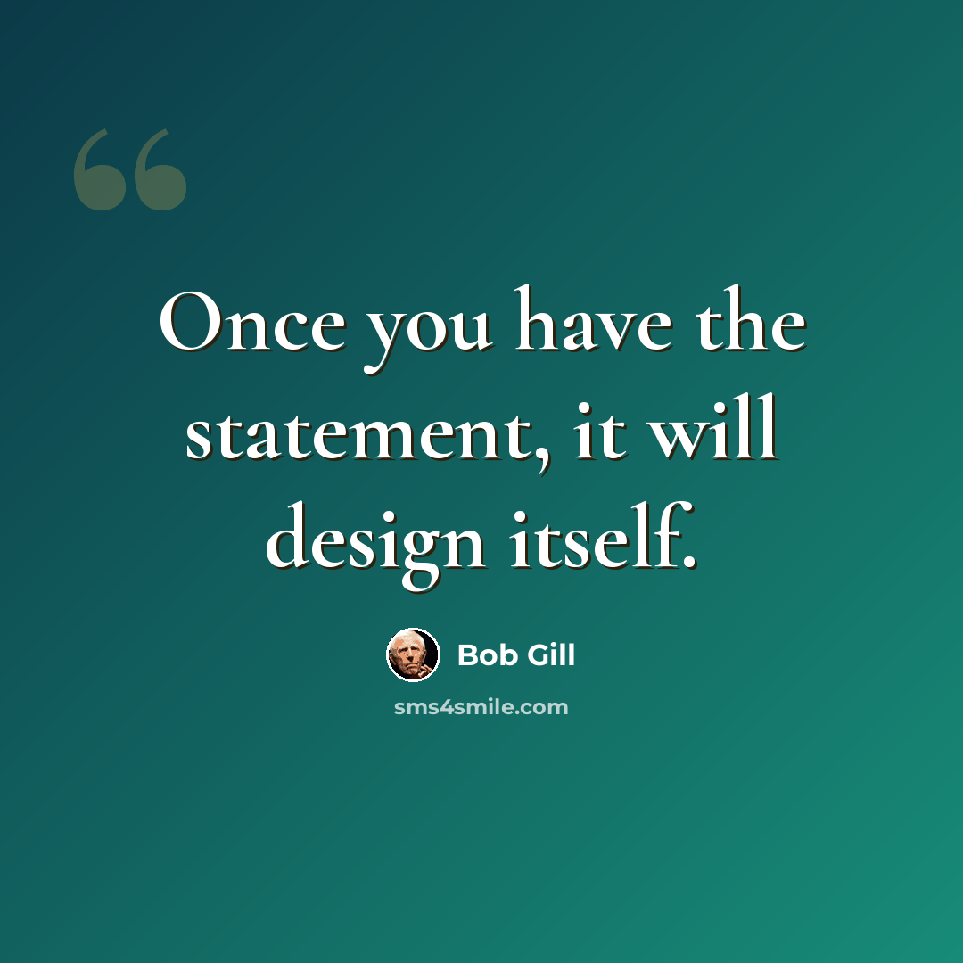 “Once you have the statement, it will design itself.” quote by Bob Gill