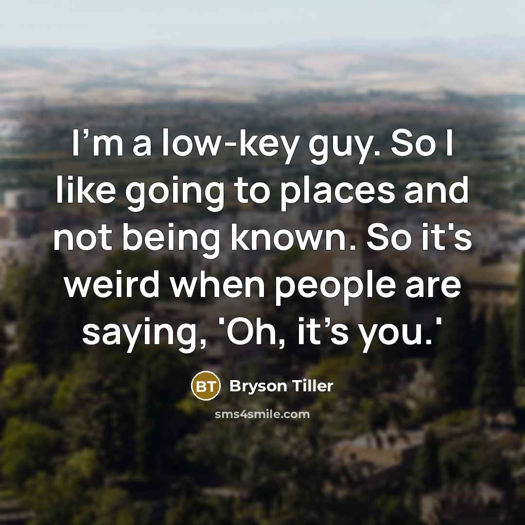 “I'm a low-key guy. So I like going to places and not being known. So it's weird when people are saying, 'Oh, it's you.'” quote by Bryson Tiller