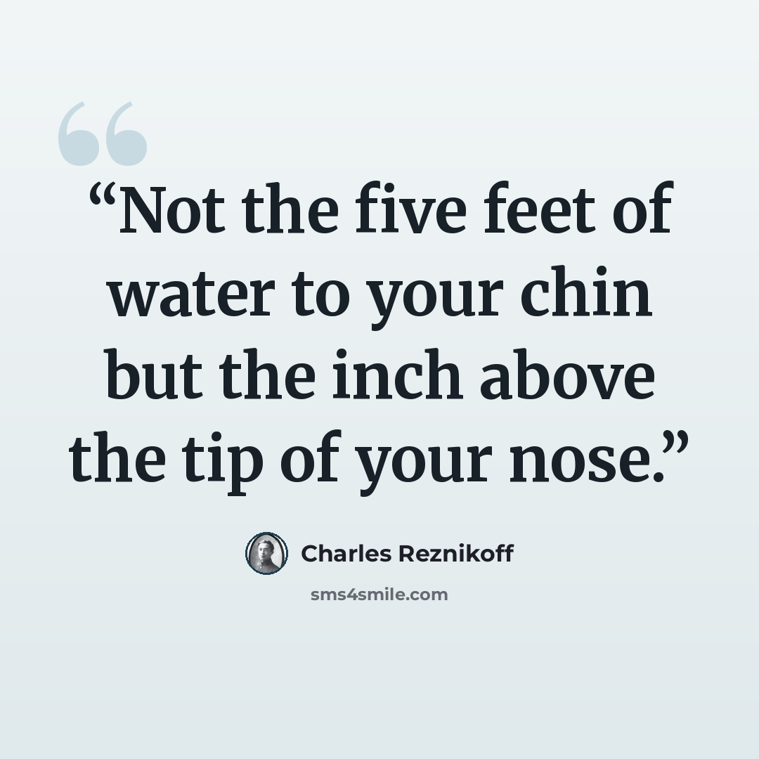 “Not the five feet of water to your chin but the inch above the tip of your nose.” quote by Charles Reznikoff