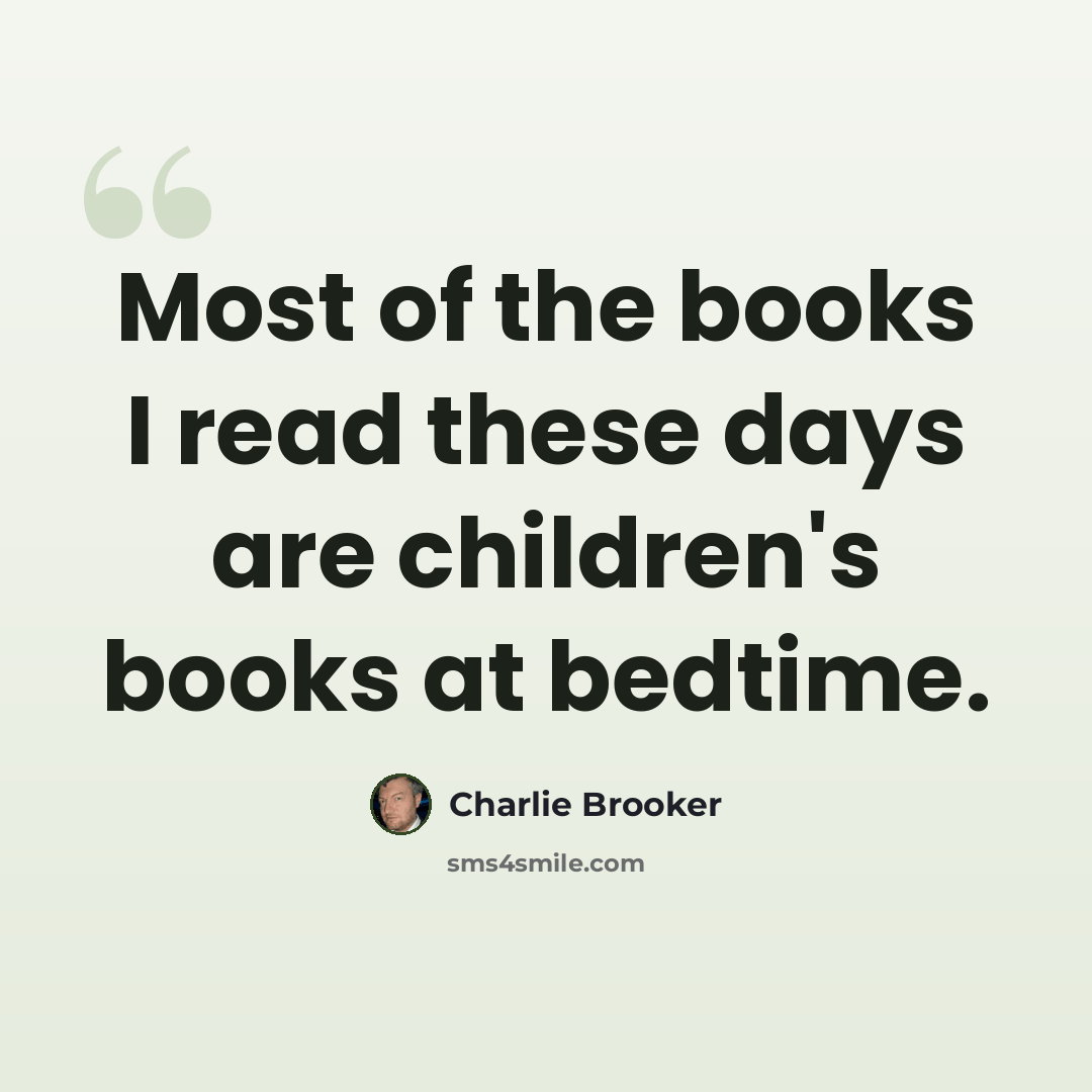 “Most of the books I read these days are children's books at bedtime.” quote by Charlie Brooker