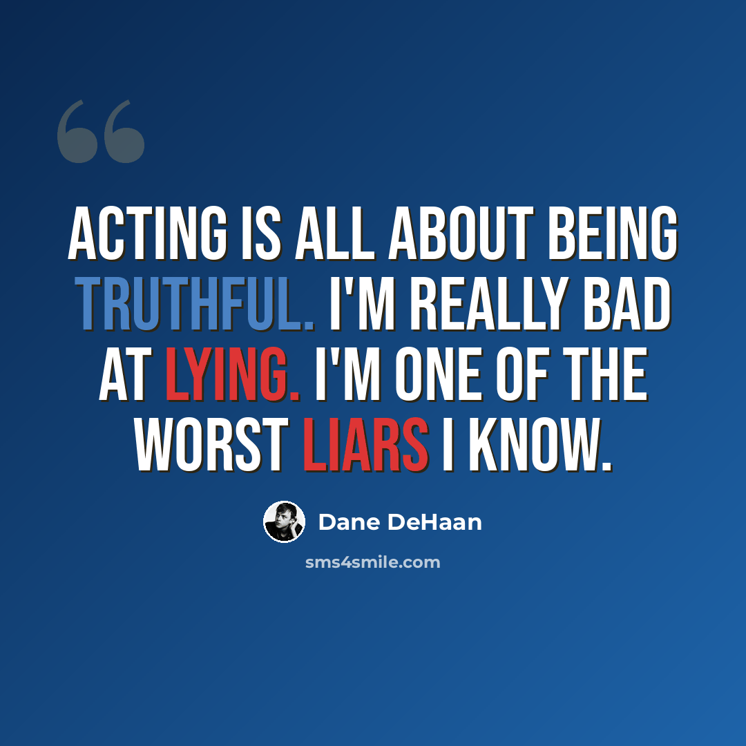 “Acting is all about being truthful. I'm really bad at lying. I'm one of the worst liars I know.” quote by Dane DeHaan