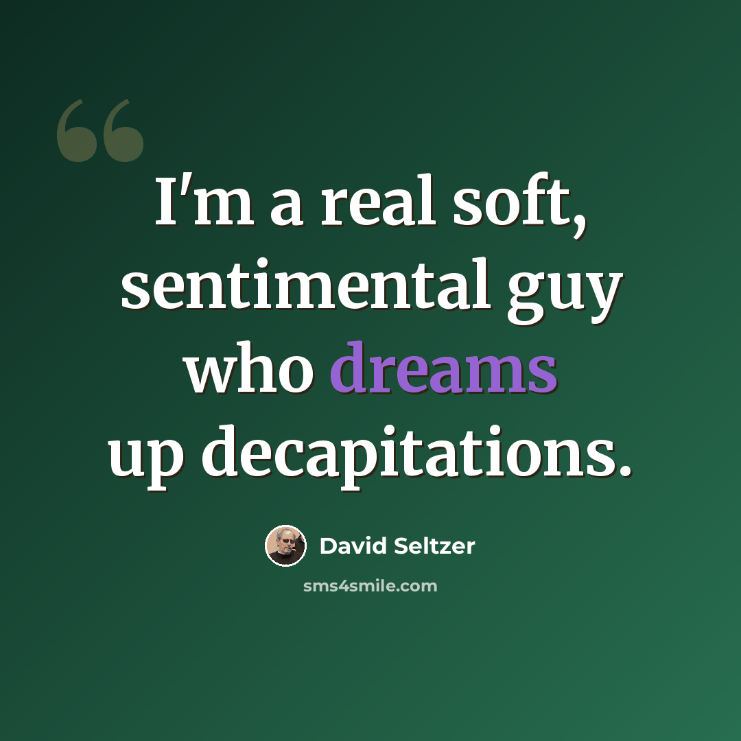 “I'm a real soft, sentimental guy who dreams up decapitations.” quote by David Seltzer