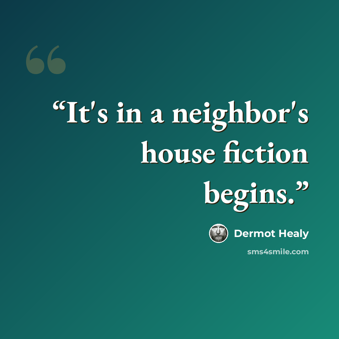 “It's in a neighbor's house fiction begins.” quote by Dermot Healy