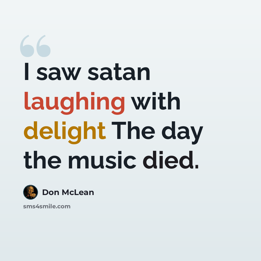 “I saw satan laughing with delight The day the music died.” quote by Don McLean