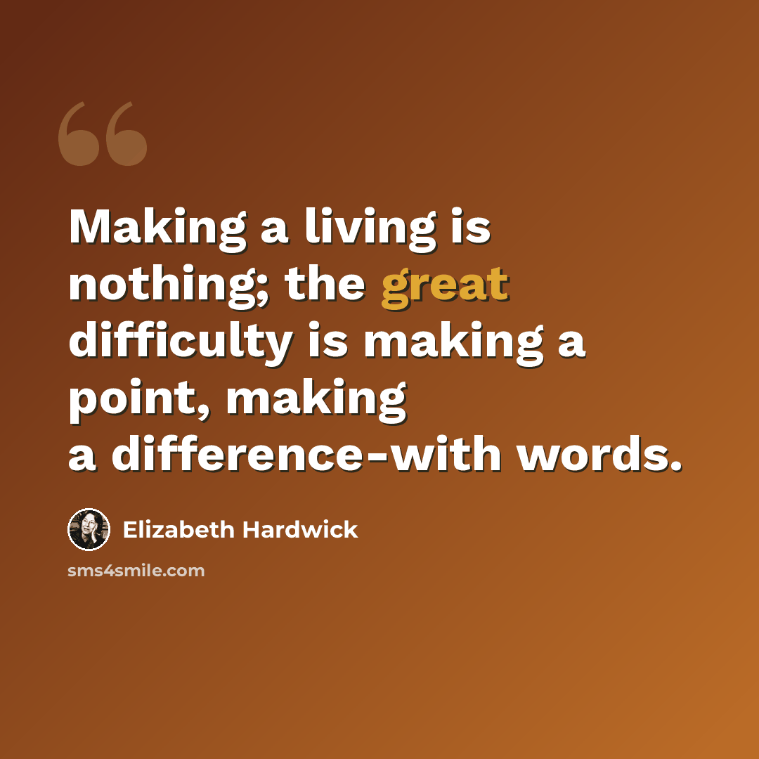 “Making a living is nothing; the great difficulty is making a point, making a difference-with words.” quote by Elizabeth Hardwick