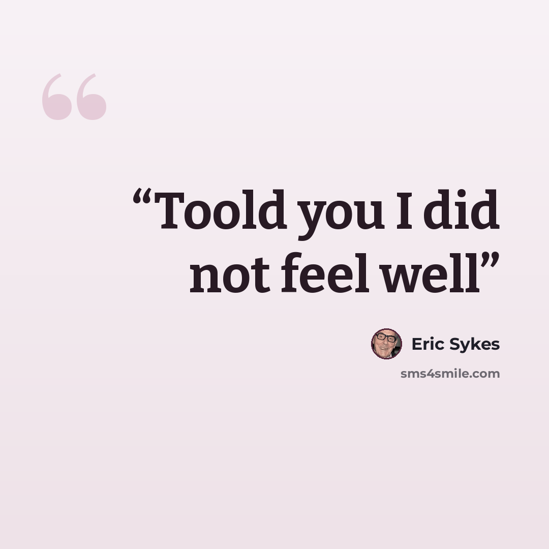 “Toold you I did not feel well” quote by Eric Sykes