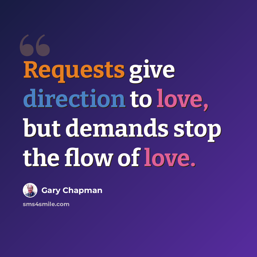 “Requests give direction to love, but demands stop the flow of love.” quote by Gary Chapman