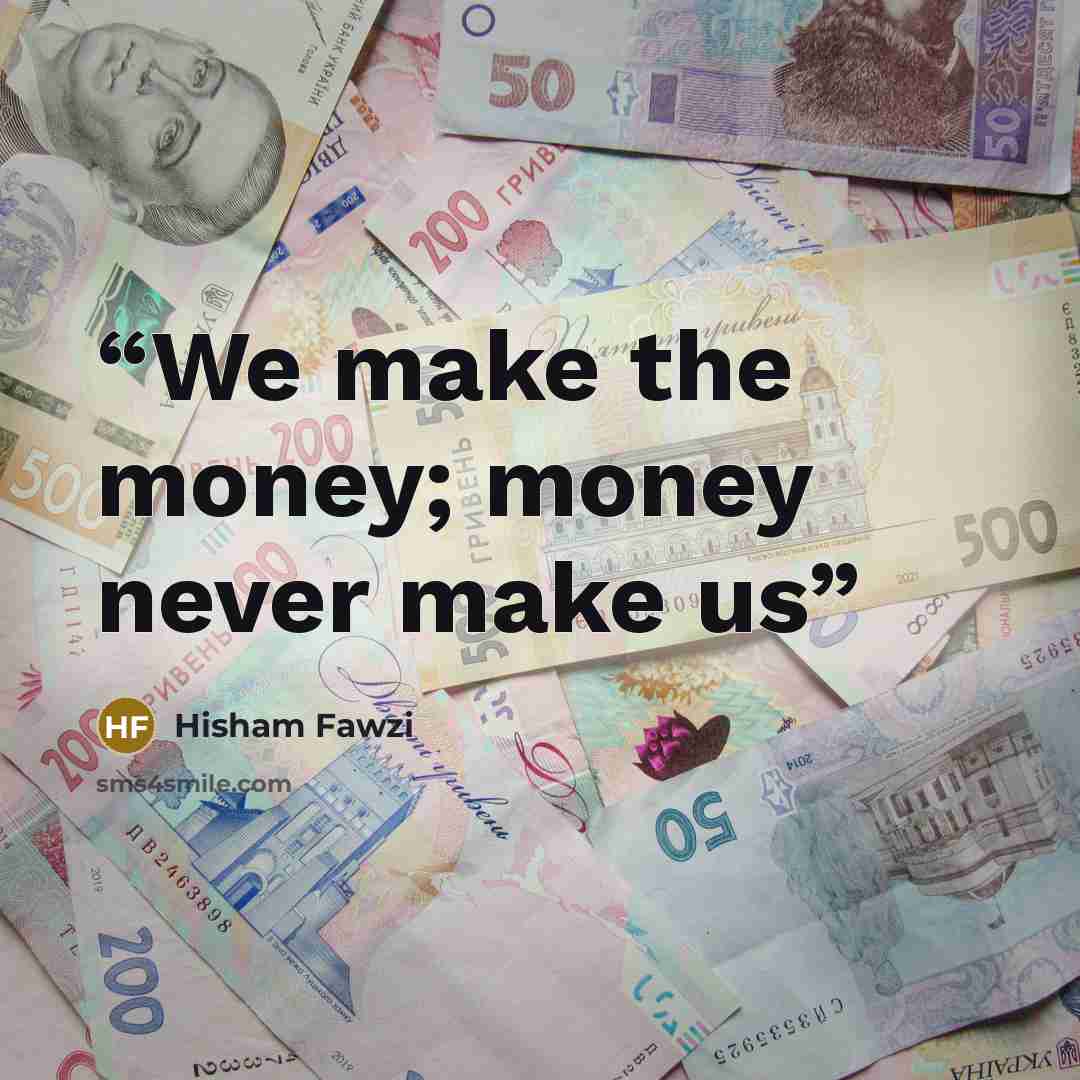 “We make the money; money never make us” quote by Hisham Fawzi