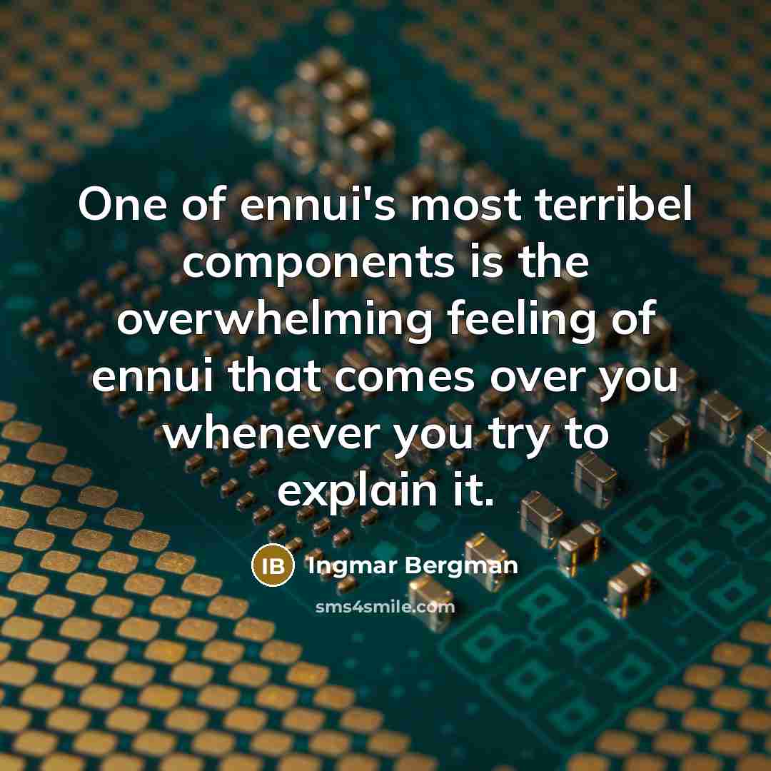 “One of ennui's most terribel components is the overwhelming feeling of ennui that comes over you whenever you try to explain it.” quote by Ingmar Bergman