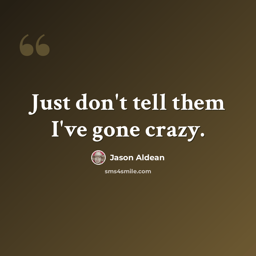 “Just don't tell them I've gone crazy.” quote by Jason Aldean