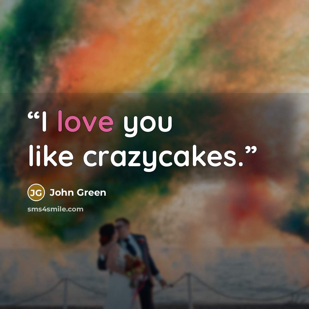 “I love you like crazycakes.” quote by John Green