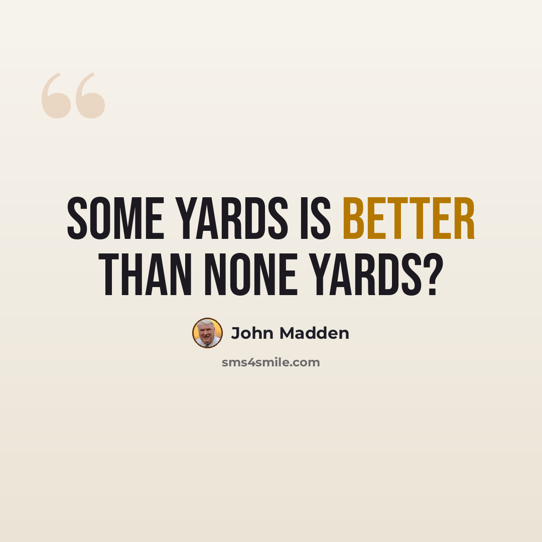“Some yards is better than none yards?” quote by John Madden