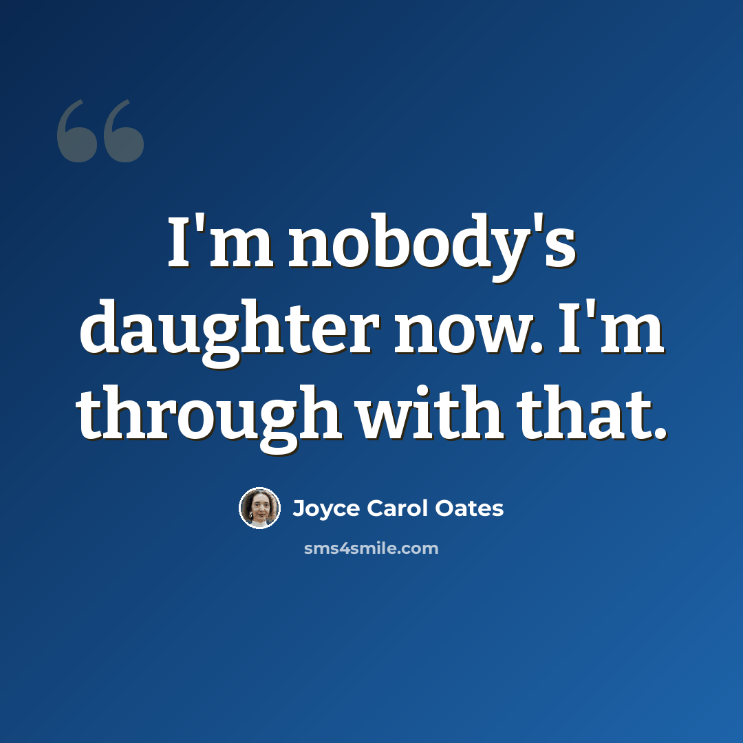 “I'm nobody's daughter now. I'm through with that.” quote by Joyce Carol Oates