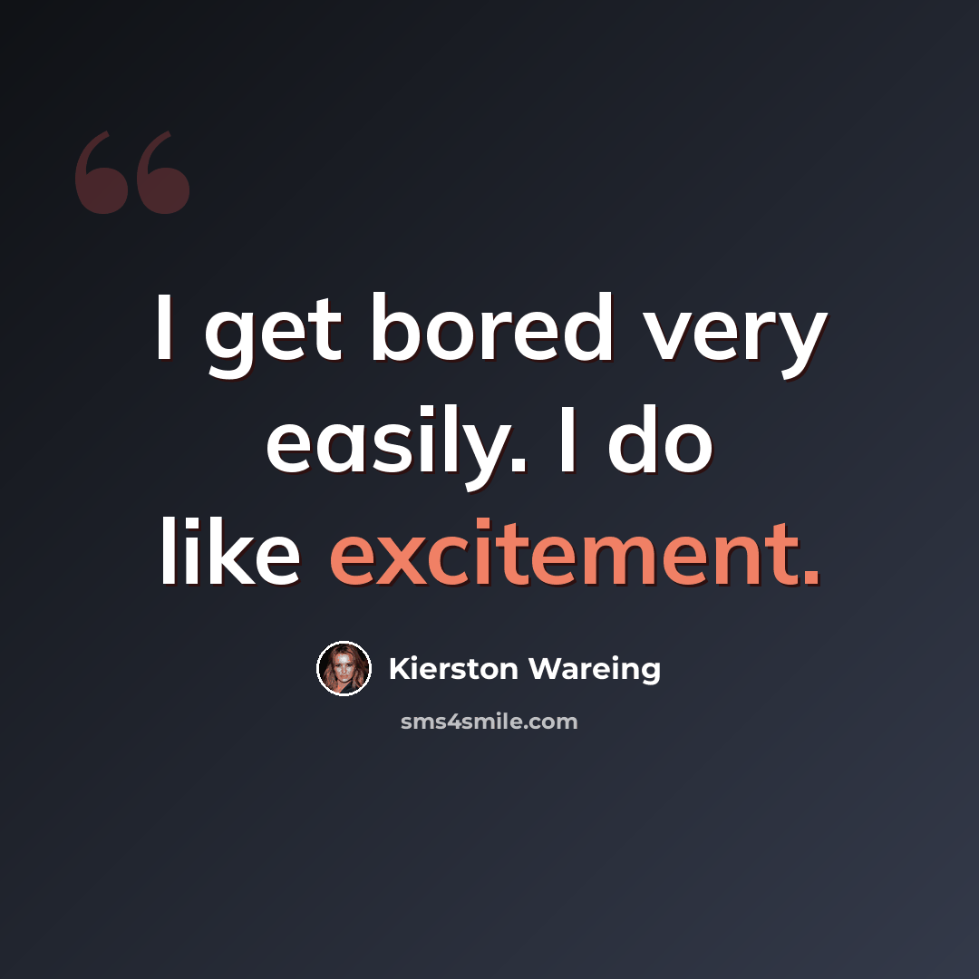 “I get bored very easily. I do like excitement.” quote by Kierston Wareing