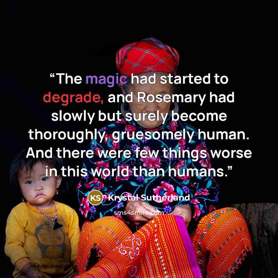 “The magic had started to degrade, and Rosemary had slowly but surely become thoroughly, gruesomely human. And there were few things worse in this world than humans.” quote by Krystal Sutherland