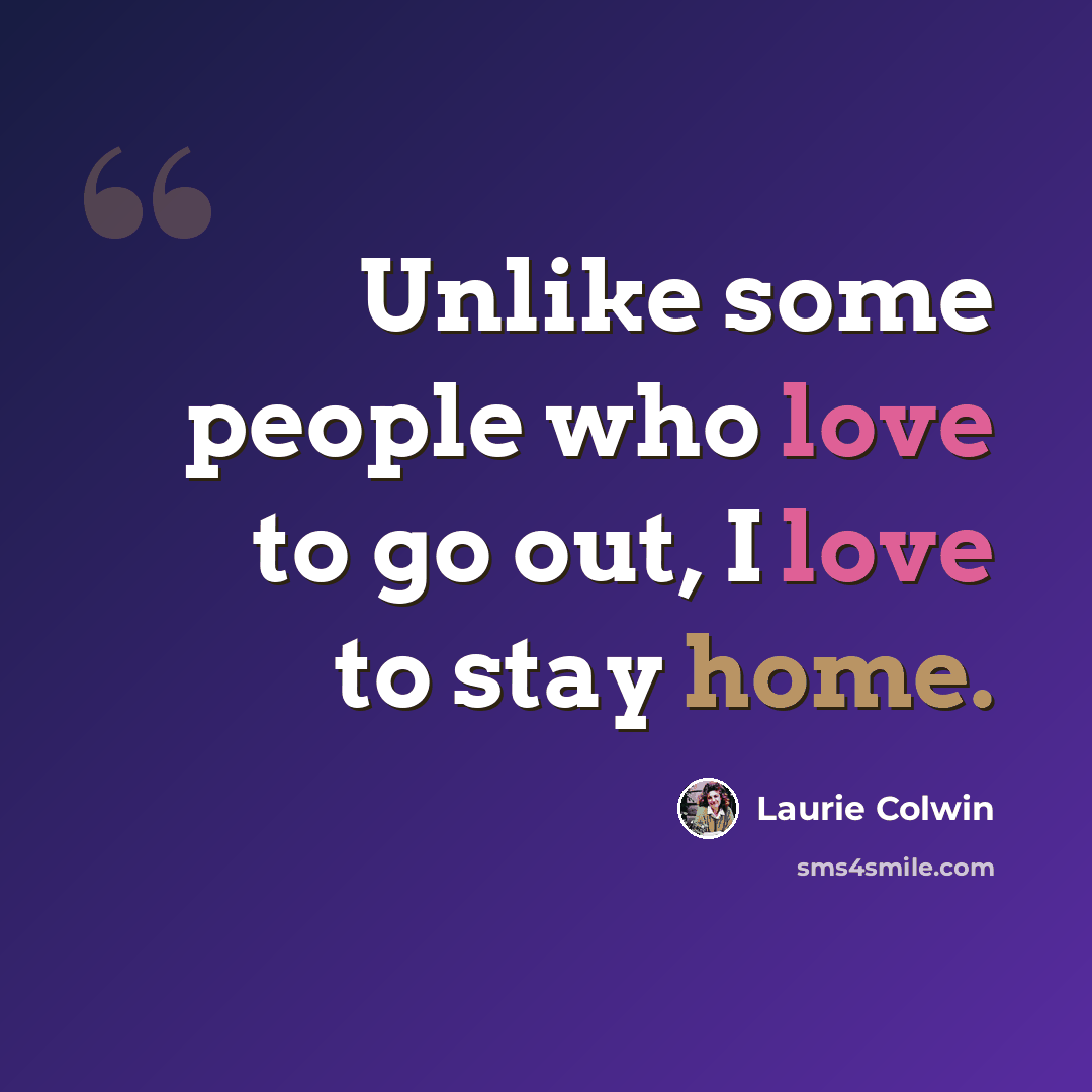 “Unlike some people who love to go out, I love to stay home.” quote by Laurie Colwin