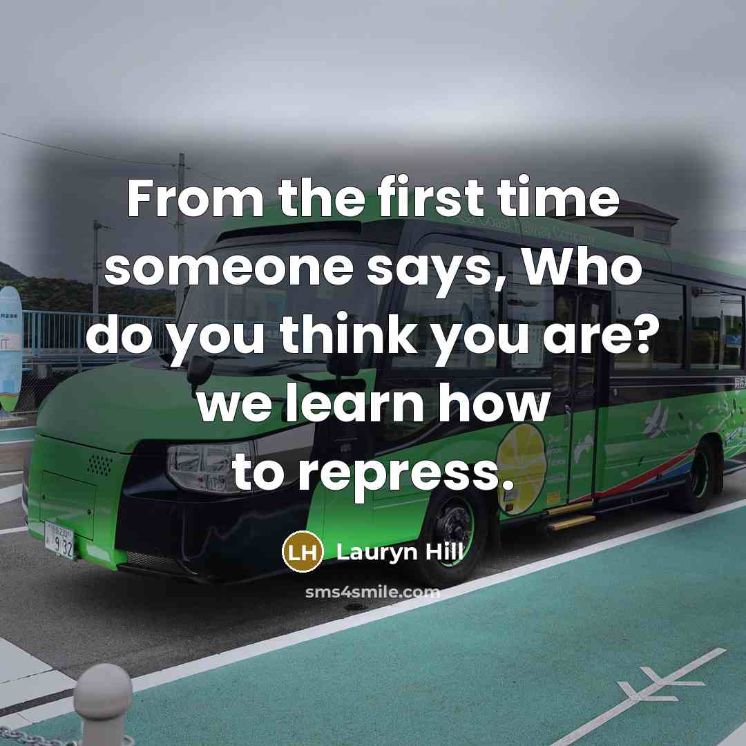 “From the first time someone says, Who do you think you are? we learn how to repress.” quote by Lauryn Hill