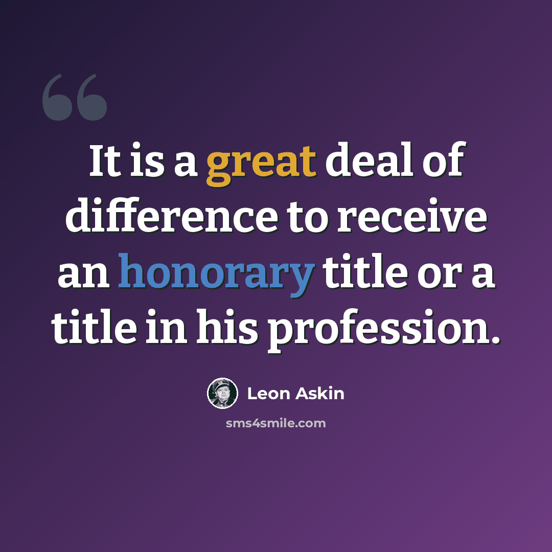 “It is a great deal of difference to receive an honorary title or a title in his profession.” quote by Leon Askin