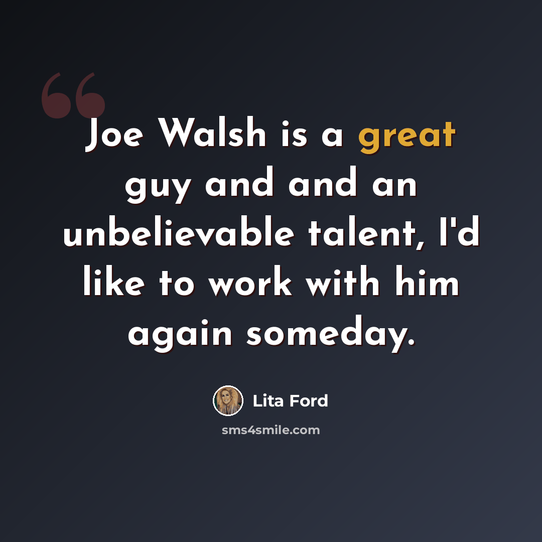 “Joe Walsh is a great guy and and an unbelievable talent, I'd like to work with him again someday.” quote by Lita Ford